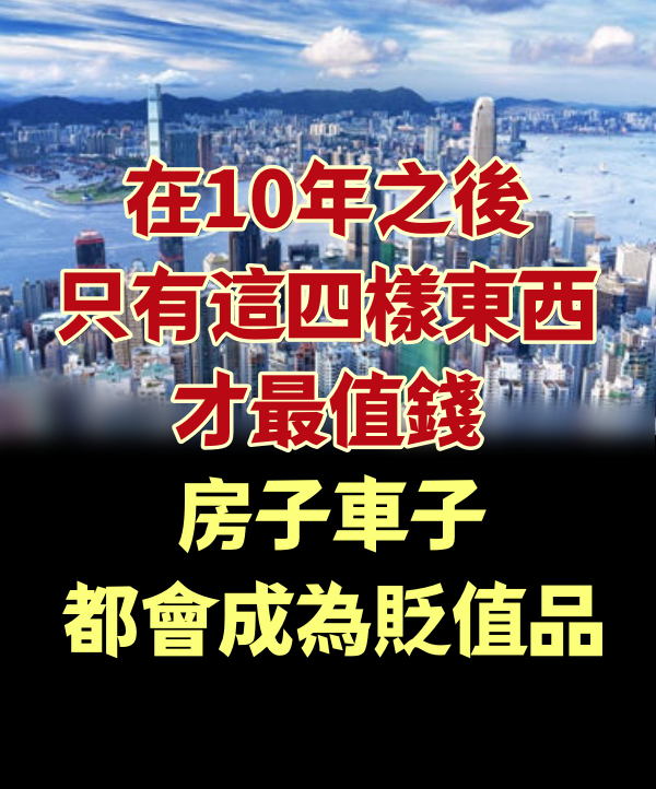 在10年之後，只有這四樣東西才最值錢，房子車子都會成為貶值品！