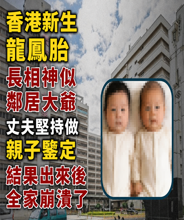 香港新生龍鳳胎長相神似鄰居大爺，丈夫堅持做親子鑒定，結果出來後全家崩潰了