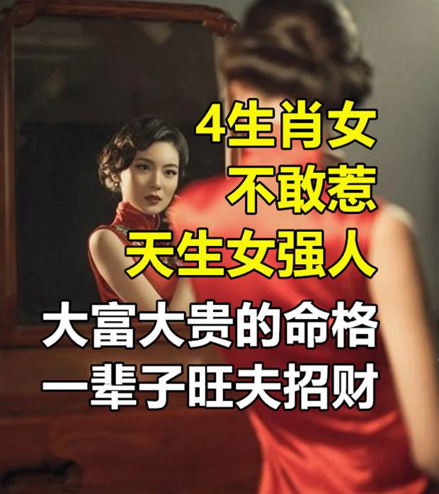 4生肖女不敢惹，天生女強人，是大富大貴的命格，一輩子旺夫招財