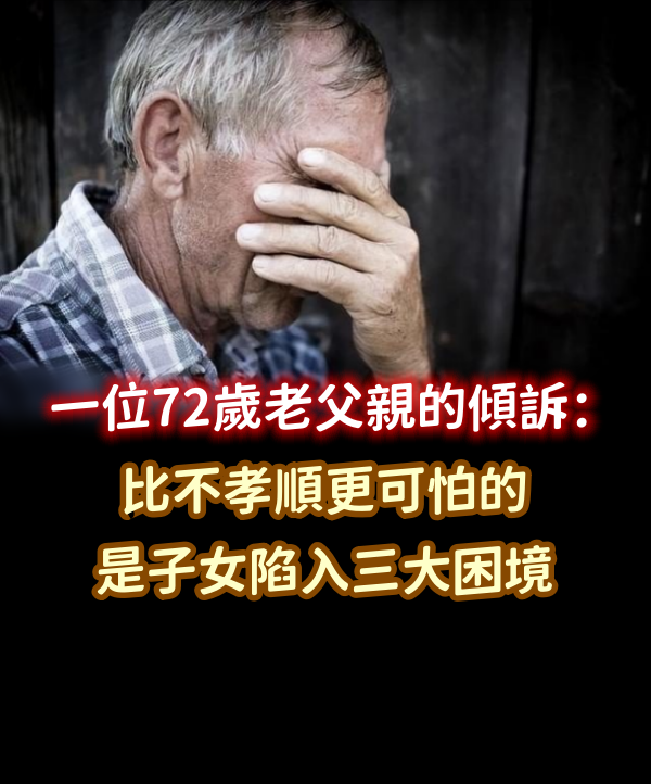 一位72歲老父親的傾訴：比不孝順更可怕的，是子女陷入三大困境