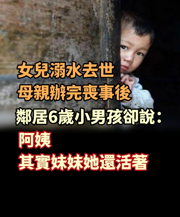 女兒溺水去世，母親辦完喪事後，鄰居6歲小男孩卻說：妹妹還活著