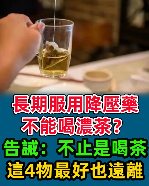 長期服用降壓藥不能喝濃茶？告誡：不止是喝茶，這4物最好也遠離