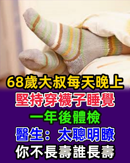 68歲大叔每天晚上堅持穿襪子睡覺，一年後體檢，醫生：太聰明瞭，你不長壽誰長壽