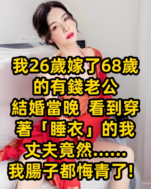 我26歲嫁了68歲的有錢老公，結婚當晚，看到穿著「睡衣」的我，丈夫竟然……我腸子都悔青了！