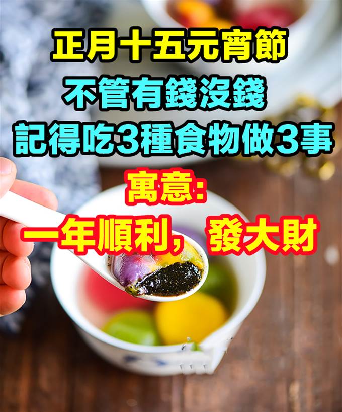 正月十五元宵節，不管有錢沒錢，記得吃三種食物做三事！寓意：一年順利，發大財