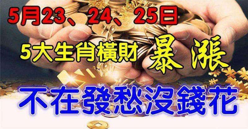 5月23、24、25日不在發愁沒錢花，五大生肖橫財暴漲