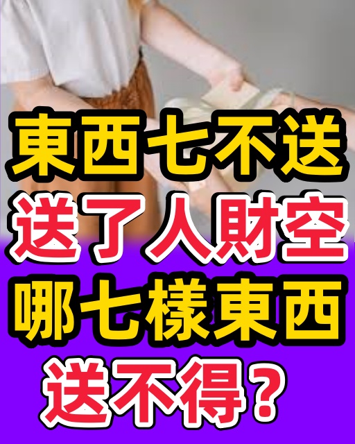 「東西七不送，送了人財空」，哪七樣東西送不得？