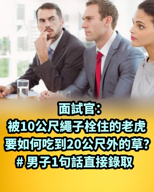 面試官：被10公尺繩子栓住的老虎，要如何吃到20公尺外的草？ # 男子1句話直接錄取