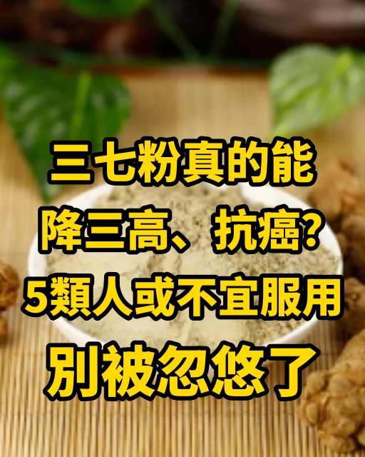 三七粉真的能降三高、抗癌？5類人或不宜服用，別被忽悠了