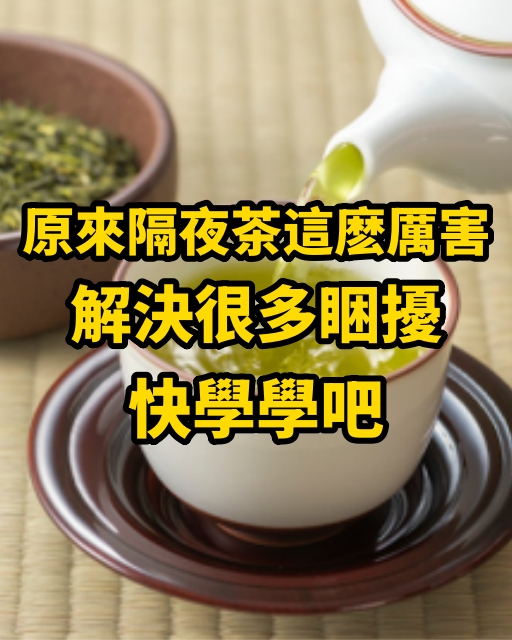 原來隔夜茶這麽厲害，解決很多睏擾，快學學吧