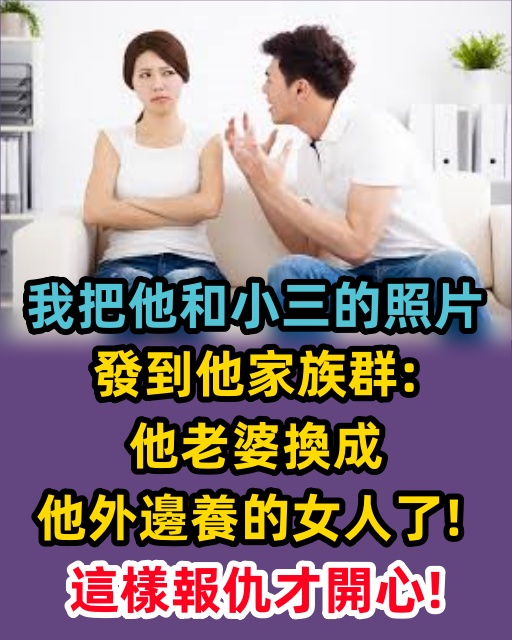 我把他和小三的照片發到他家族群：他老婆換成他外邊養的女人了！這樣報仇才開心！