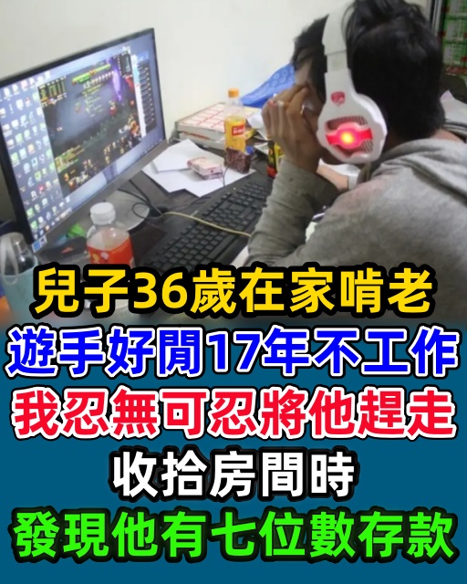 兒子36歲在家啃老，遊手好閒17年不工作，我忍無可忍將他趕走，收拾房間時發現他有七位數存款