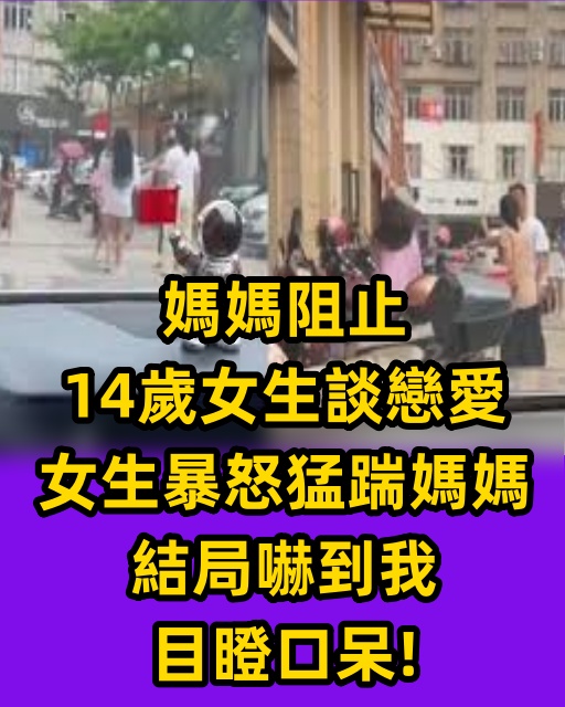 媽媽阻止14歲女生談戀愛，女生暴怒猛踹媽媽，結局嚇到我目瞪口呆！