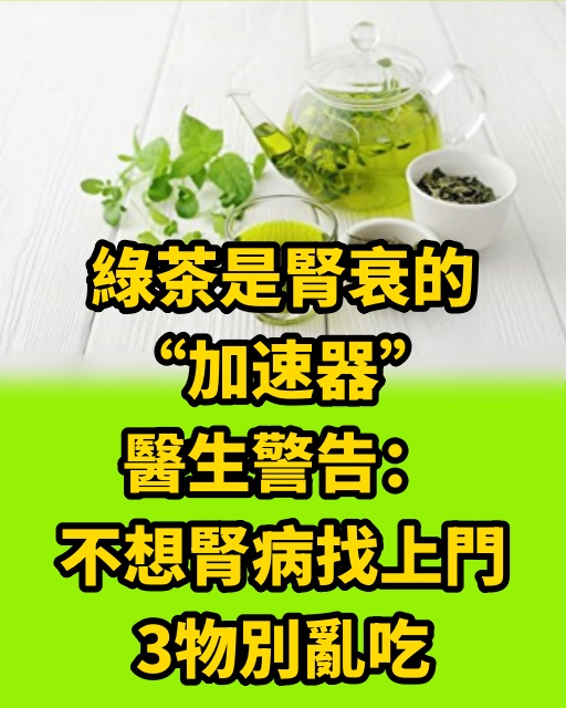 綠茶是腎衰的「加速器」？醫生警告：不想腎病找上門，3物別亂吃