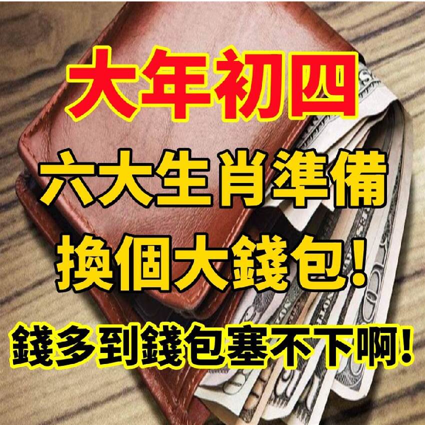 【大年初四】六大生肖準備換個大錢包，錢多到錢包塞不下啊-c