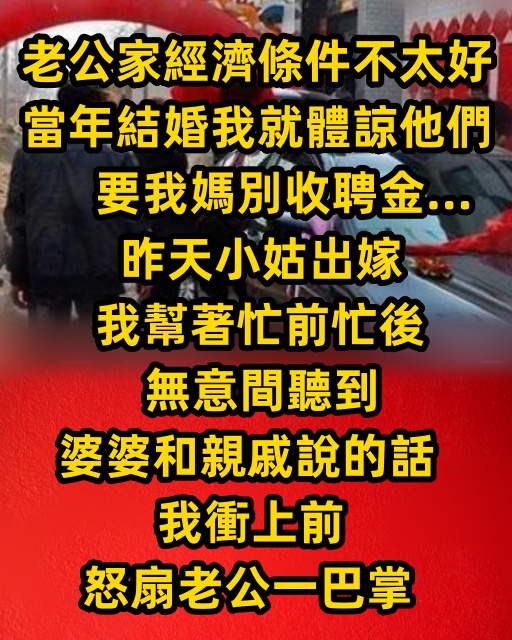 老公家經濟條件不太好，當年結婚我就體諒他們要我媽別收聘金… 昨天小姑出嫁，我幫著忙前忙後，無意間聽到婆婆和親戚說的話，我衝上前怒扇老公一巴掌