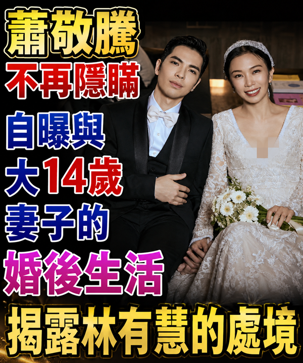 蕭敬騰不再隱瞞，自曝與大14歲妻子的婚後生活，揭露林有慧的處境