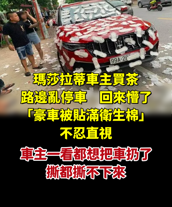 瑪莎拉蒂車主買茶路邊亂停，回來懵了「豪車被貼滿衛生棉」不忍直視，車主一看都想把車扔了：撕都撕不下來