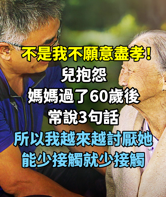 不是我不願意盡孝！兒抱怨「媽媽過了60歲後常說3句話」：所以我越來越討厭她，能少接觸就少接觸