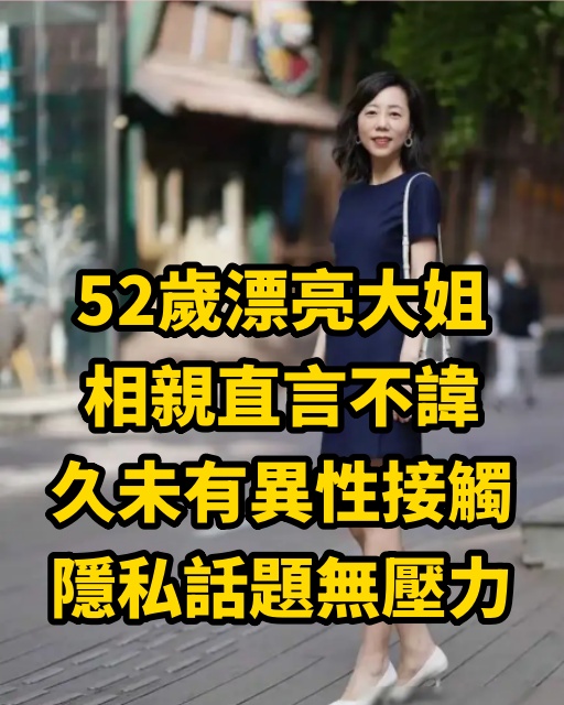 52歲漂亮大姐相親直言不諱：久未有異性接觸，隱私話題無壓力