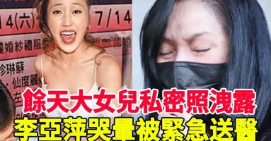 餘天大女兒出事了！與3大叔私密照洩露氣瘋餘天！李亞萍哭暈緊急送醫！