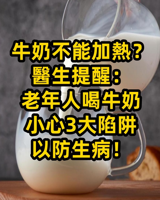 牛奶不能加熱？醫生提醒：老年人喝牛奶，小心3大陷阱以防生病！