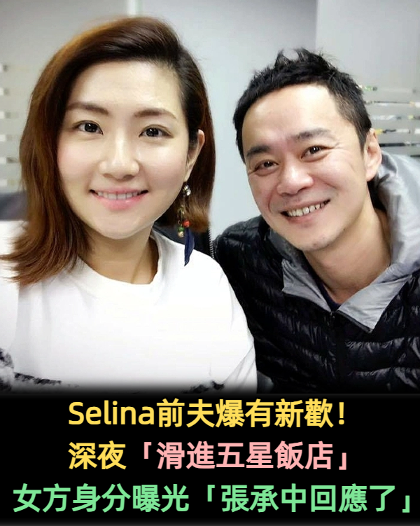 Selina前夫爆有新歡！深夜「滑進五星飯店」　女方身分曝光「張承中回應了」