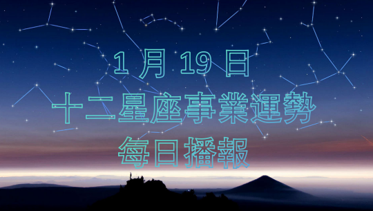 1月19日丨十二星座事業運勢每日播報