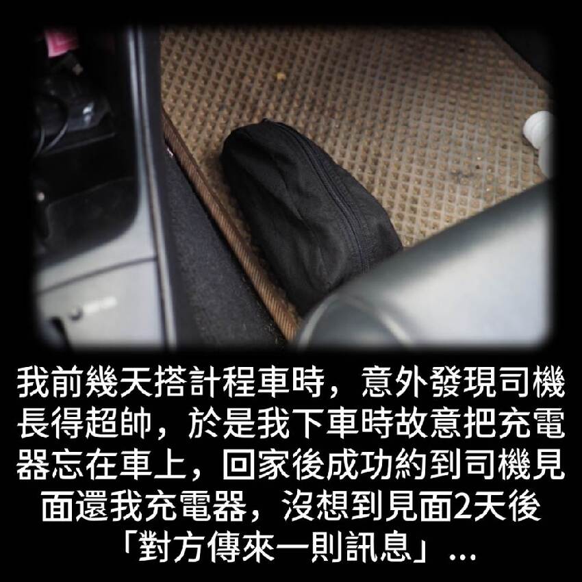 我前幾天搭計程車時，意外發現司機長得超帥，於是我下車時故意把充電器忘在車上，回家後成功約到司機見面還我充電器，沒想到見面2天後「對方傳來一則訊息」...