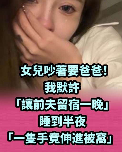 女兒吵著要爸爸！我默許「讓前夫留宿一晚」，睡到半夜「一隻手竟伸進被窩」…