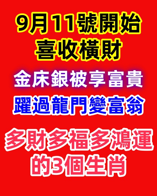 9月11號開始喜收橫財，金床銀被享富貴，躍過龍門變富翁，多財多福多鴻運的3個生肖