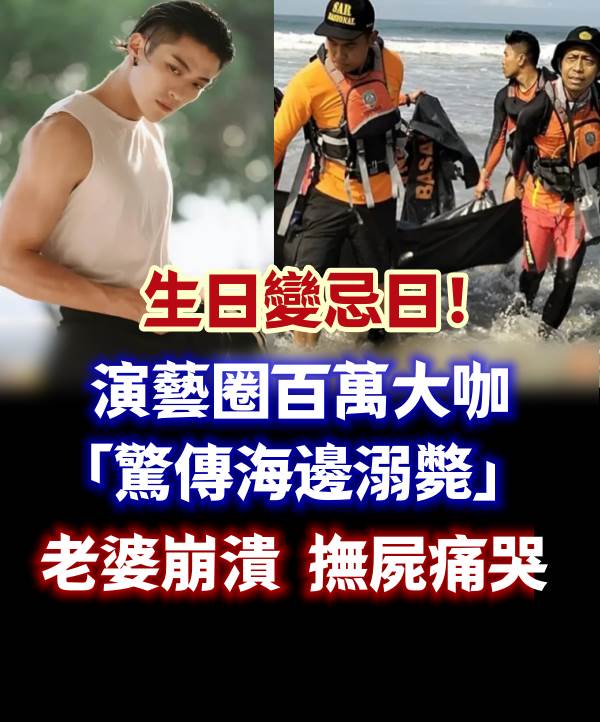 生日變忌日！演藝圈百萬大咖「驚傳海邊溺斃」　老婆崩潰「撫屍痛哭」