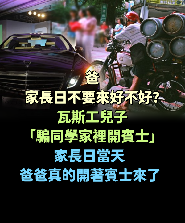 「爸，家長日不要來好不好？」瓦斯工兒子「騙同學家裡開賓士」家長日當天爸爸真的開著賓士來了