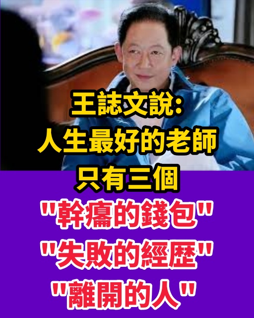 王誌文說：「人生最好的老師只有三個，幹癟的錢包，失敗的經歴，離開的人。」