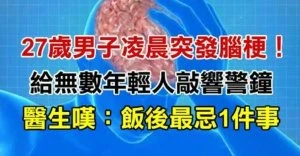 27歲男子凌晨突發腦梗！2小時後離世「給無數年輕人敲響警鐘」 醫生嘆息：飯後最忌1件事