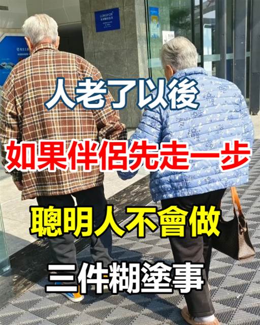 人老了以後，如果伴侶先走一步，聰明人不會做三件糊塗事