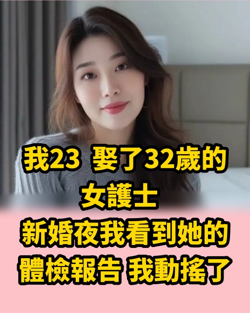 我23，娶了32歲的女護士，新婚夜我看到她的體檢報告，我動搖了