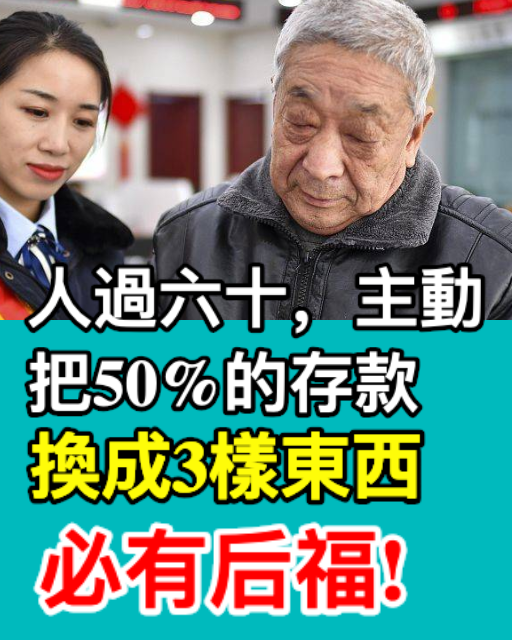 人過六十，主動把50%的存款換成3樣東西，必有後福