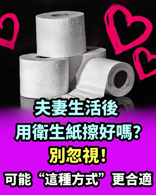 夫妻生活后，用衛生紙擦好嗎？別忽視，可能「這種方式」更合適！