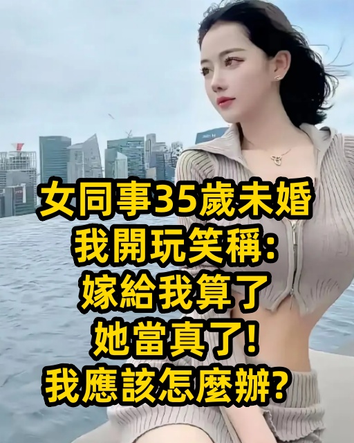 女同事35歲未婚，我開玩笑稱：嫁給我算了，她當真了！我應該怎麼辦？