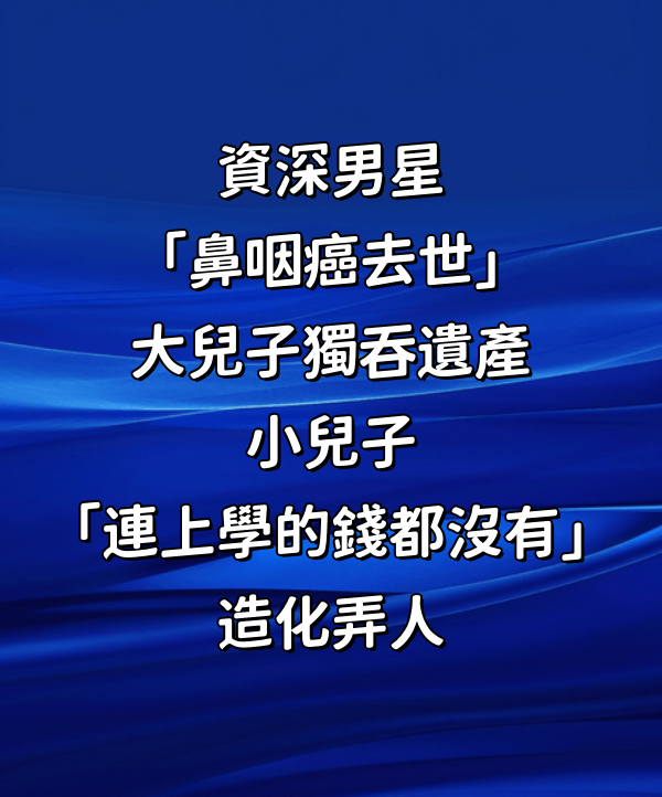 資深男星「鼻咽癌去世」!大兒子獨吞遺產 小兒子「連上學的錢都沒有」:造化弄人