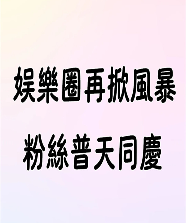 勁爆 / 娛樂圈再掀風暴 粉絲普天同慶