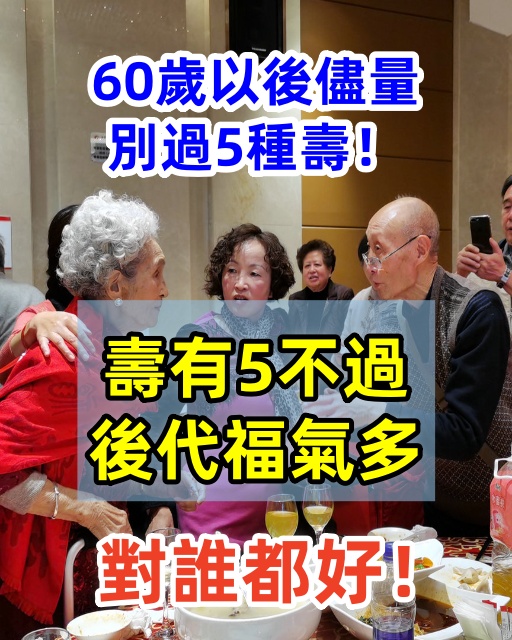 「壽有5不過，後代福氣多」，60歲以後盡量別過5種壽，對誰都好