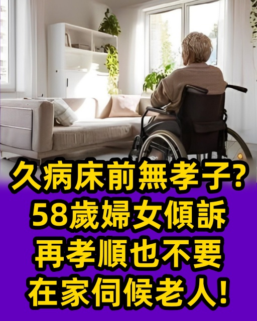 久病床前無孝子？58歲婦女傾訴：再孝順也不要在家伺候老人！