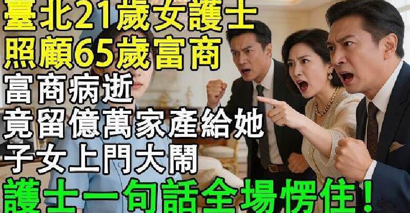 臺北21歲女護士照顧65歲富商，富商病逝竟留億萬家產給她，子女上門大鬧，護士一句話全場愣住！