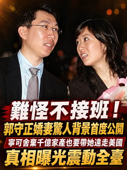 難怪不接班！郭守正嬌妻驚人背景首度公開，寧可舍棄千億家產也要帶她遠走美國，真相曝光震動全臺
