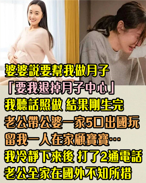 婆婆說要幫我做月子「要我退掉月子中心服務」我聽話照做！ 結果剛生完「老公帶公婆一家5口出國玩」留我一人在家顧寶寶…我冷靜下來後「打了2通電話」老公全家在國外不知所措