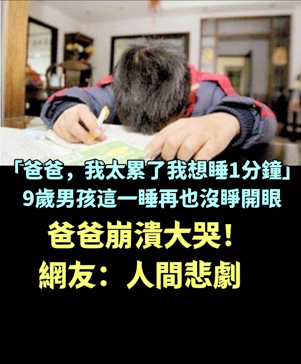 「爸爸，我太累了，我想睡1分鐘」9歲男孩這一睡再也沒睜開眼，爸爸崩潰大哭！網友：人間悲劇